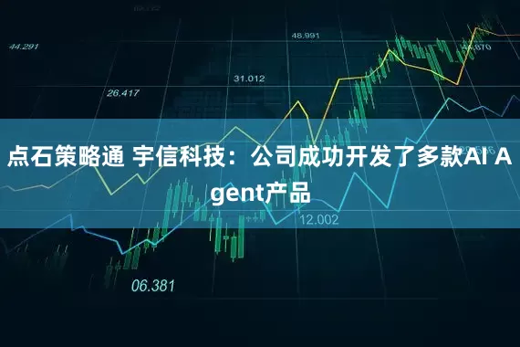 点石策略通 宇信科技：公司成功开发了多款AI Agent产品