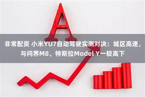 非常配资 小米YU7自动驾驶实测对决：城区高速，与问界M8、特斯拉Model Y一较高下