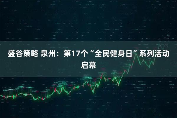 盛谷策略 泉州：第17个“全民健身日”系列活动启幕