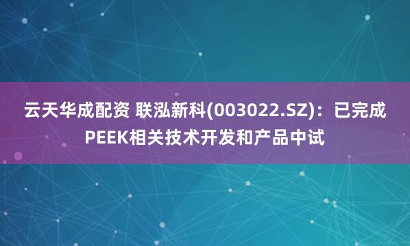 云天华成配资 联泓新科(003022.SZ)：已完成PEEK相关技术开发和产品中试
