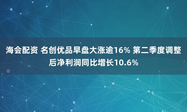 海会配资 名创优品早盘大涨逾16% 第二季度调整后净利润同比增长10.6%