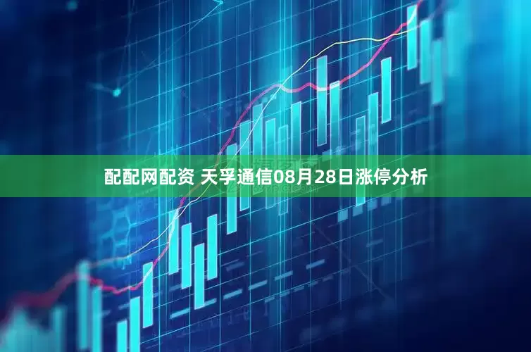 配配网配资 天孚通信08月28日涨停分析