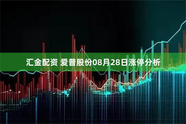 汇金配资 爱普股份08月28日涨停分析