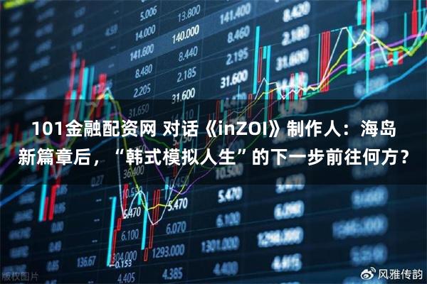 101金融配资网 对话《inZOI》制作人：海岛新篇章后，“韩式模拟人生”的下一步前往何方？