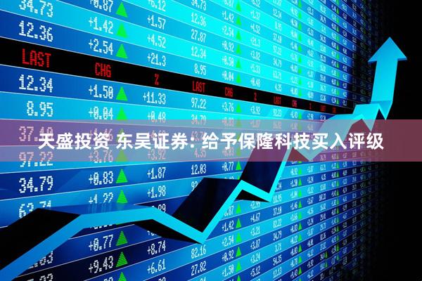 天盛投资 东吴证券: 给予保隆科技买入评级