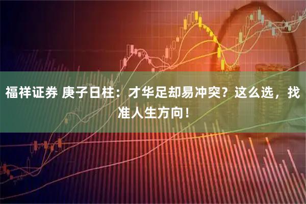 福祥证券 庚子日柱：才华足却易冲突？这么选，找准人生方向！