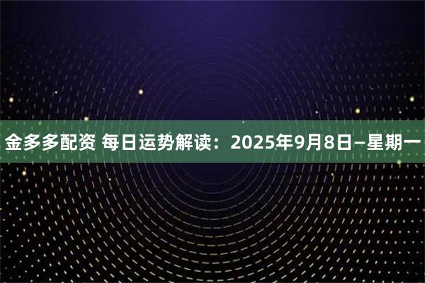 金多多配资 每日运势解读：2025年9月8日—星期一