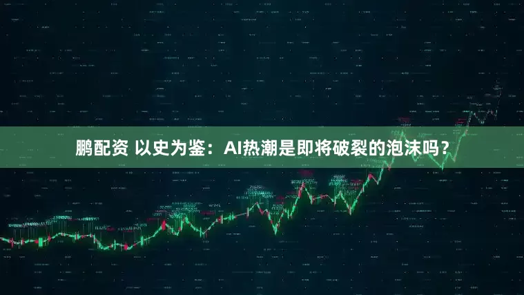 鹏配资 以史为鉴：AI热潮是即将破裂的泡沫吗？