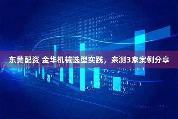 东莞配资 金华机械选型实践，亲测3家案例分享