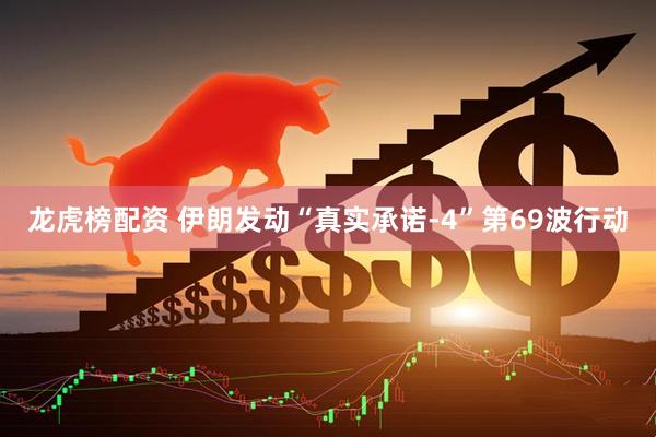 龙虎榜配资 伊朗发动“真实承诺-4”第69波行动