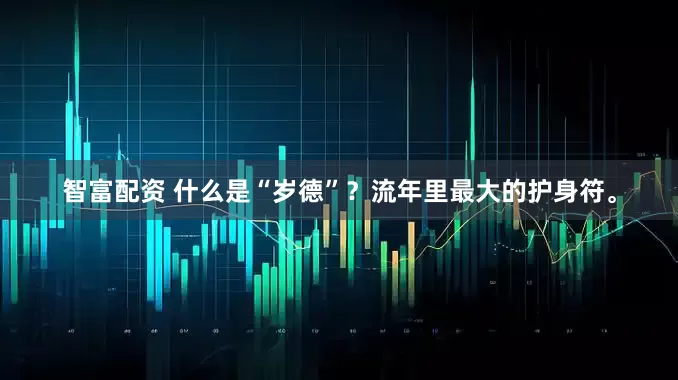 智富配资 什么是“岁德”？流年里最大的护身符。